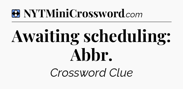 Solution: Awaiting scheduling: Abbr - NYT Mini Crossword