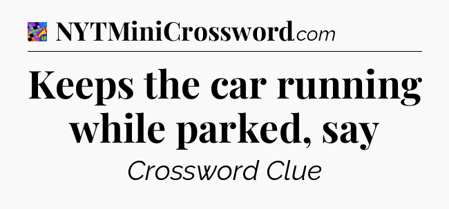 Keeps the car running while parked, say Crossword Clue