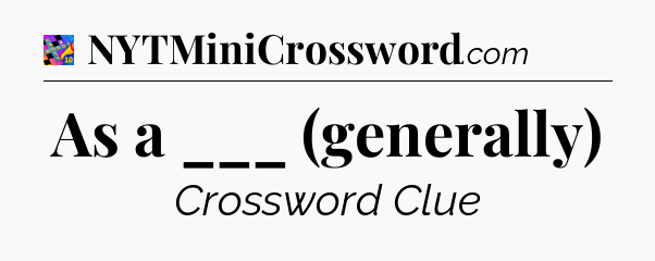 As a ___ (generally) Crossword Clue