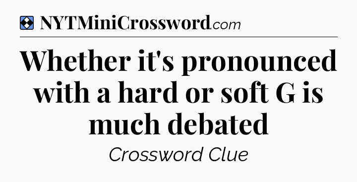 Solution: Whether it's pronounced with a hard or soft G is much debated - NYT Mini Crossword