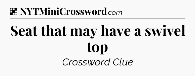 Solution: Seat that may have a swivel top - NYT Crossword