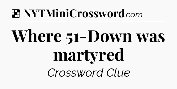 Solution: Where 51-Down was martyred - NYT Crossword