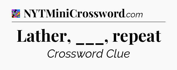 Lather, ___, repeat Crossword Clue