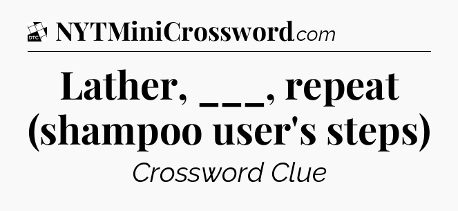 Lather, ___, repeat (shampoo user's steps) - Daily Themed Classic Crossword