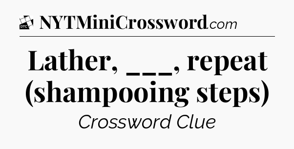 Lather, ___, repeat (shampooing steps) - Daily Themed Classic Crossword
