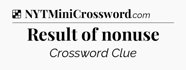 Solution: Result of nonuse - NYT Crossword