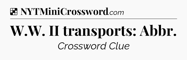 Solution: W.W. II transports: Abbr - NYT Crossword
