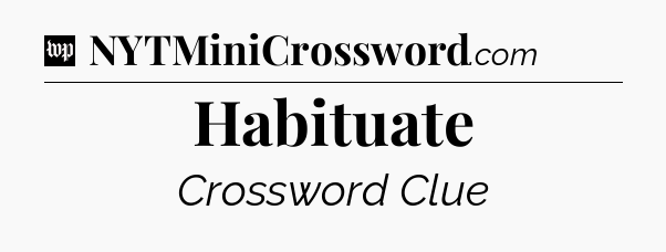 Habituate Crossword Clue