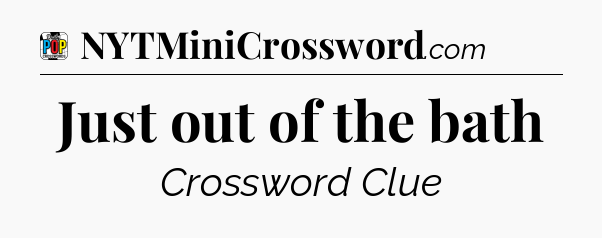 Just out of the bath Crossword Clue