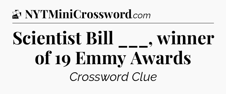 Scientist Bill ___, winner of 19 Emmy Awards - Daily Themed Classic Crossword