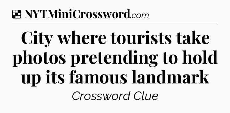 Solution: City where tourists take photos pretending to hold up its famous landmark - NYT Crossword