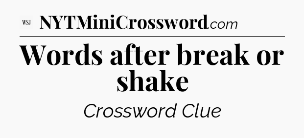 Words after break or shake - WSJ Crossword