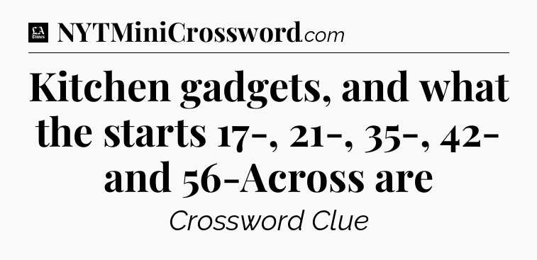 Kitchen gadgets, and what the starts 17-, 21-, 35-, 42- and 56-Across are - LA Times Crossword