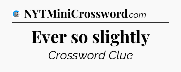 Ever so slightly Crossword Clue