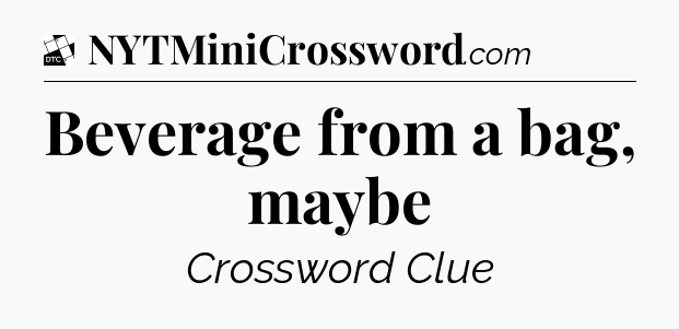 Beverage from a bag, maybe - Daily Themed Classic Crossword