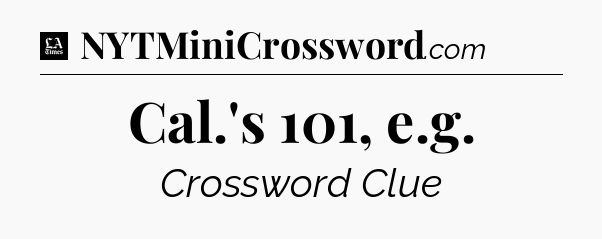 Cal.'s 101, e.g - LA Times Crossword