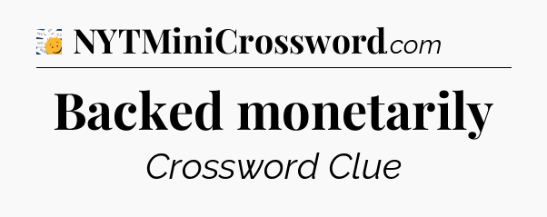 Backed monetarily - 7 Little Words