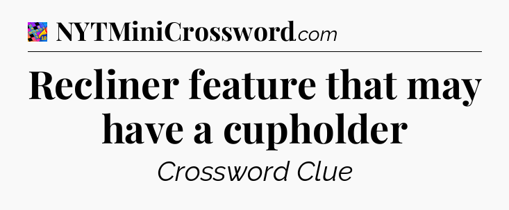 Recliner feature that may have a cupholder Crossword Clue