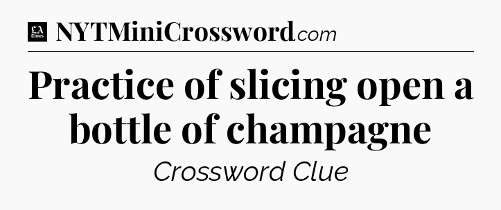 Practice of slicing open a bottle of champagne - LA Times Crossword