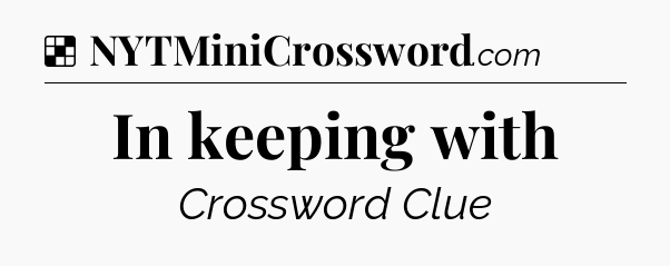 Solution: In keeping with - NYT Crossword