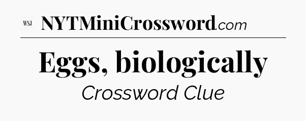 Eggs, biologically - WSJ Crossword