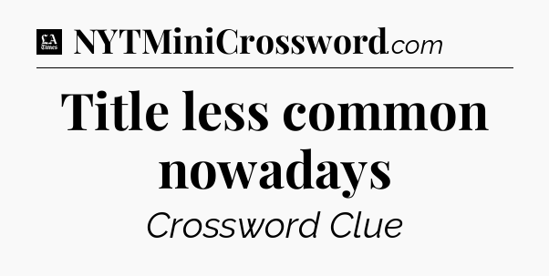 Title less common nowadays - LA Times Crossword