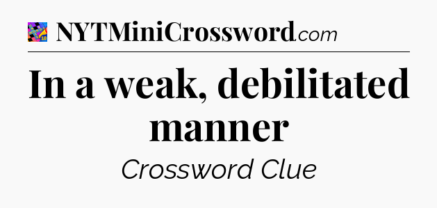 In a weak, debilitated manner Crossword Clue