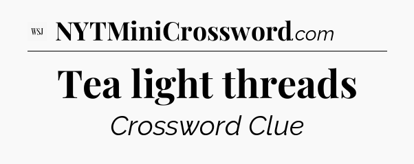 Tea light threads - WSJ Crossword