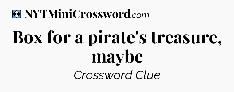 Solution: Box for a pirate's treasure, maybe - NYT Mini Crossword