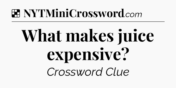 Solution: What makes juice expensive - NYT Crossword