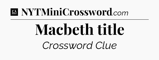 Macbeth title - LA Times Crossword