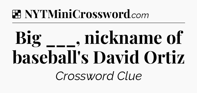 Solution: Big ___, nickname of baseball's David Ortiz - NYT Crossword