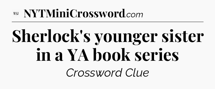 Sherlock's younger sister in a YA book series - WSJ Crossword