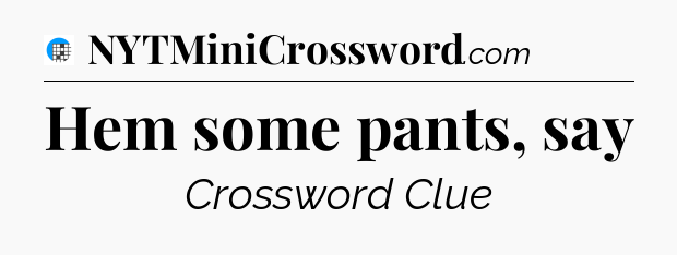 Hem some pants, say Crossword Clue