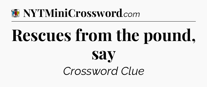 Rescues from the pound, say Crossword Clue