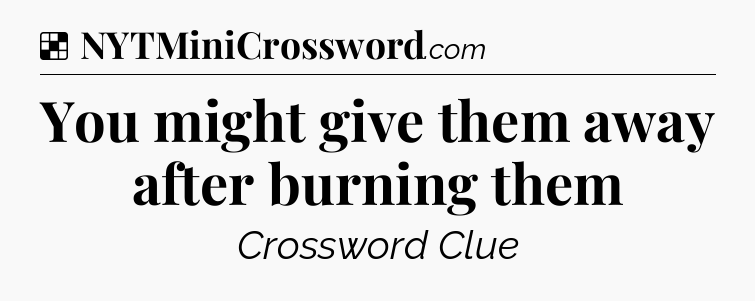 Solution: You might give them away after burning them - NYT Crossword