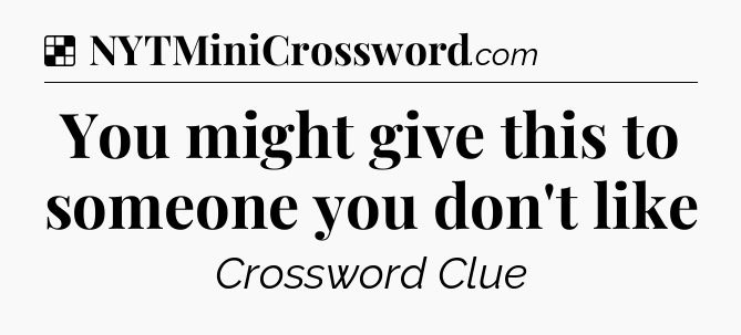 Solution: You might give this to someone you don't like - NYT Crossword