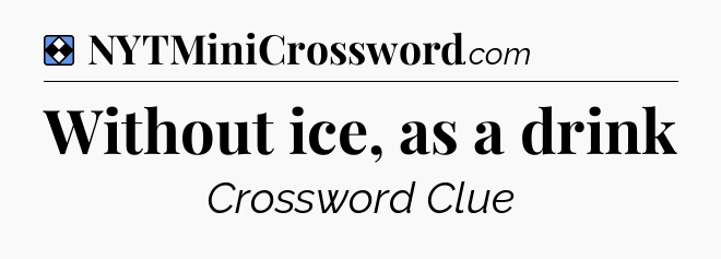 Solution: Without ice, as a drink - NYT Mini Crossword