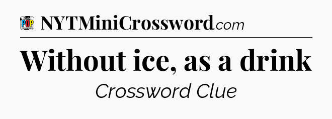 Without ice, as a drink Crossword Clue
