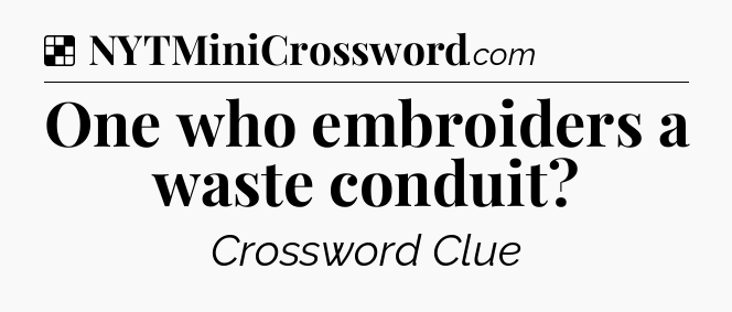 Solution: One who embroiders a waste conduit - NYT Crossword