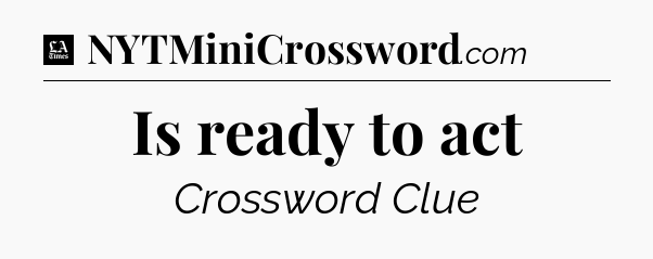 Is ready to act - LA Times Crossword