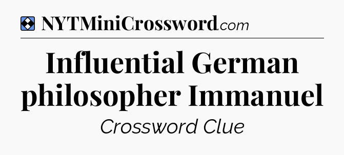 Solution: Influential German philosopher Immanuel - NYT Mini Crossword