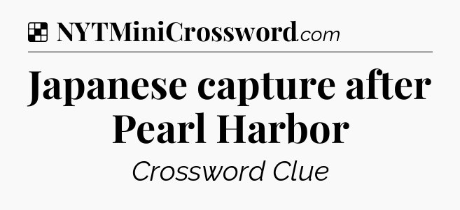 Solution: Japanese capture after Pearl Harbor - NYT Crossword