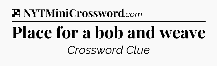 Solution: Place for a bob and weave - NYT Crossword