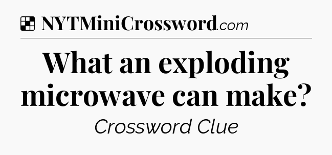 Solution: What an exploding microwave can make - NYT Crossword