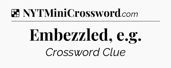 Solution: Embezzled, e.g - NYT Crossword