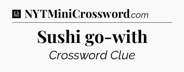 Sushi go-with - LA Times Crossword