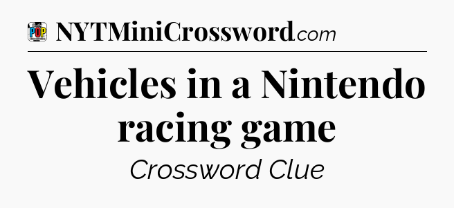 Vehicles in a Nintendo racing game Crossword Clue