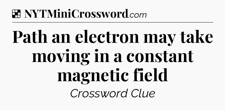 Solution: Path an electron may take moving in a constant magnetic field - NYT Crossword