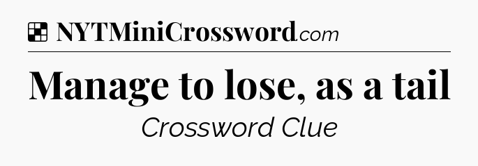 Manage to lose, as a tail NYT Crossword